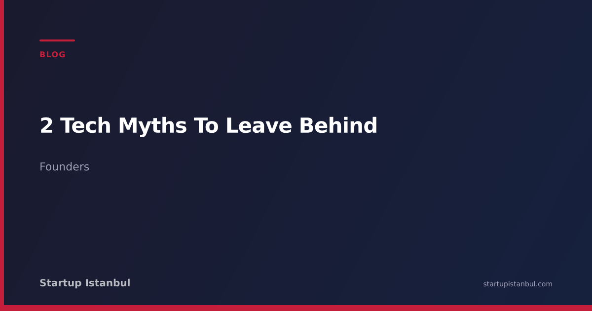2 Tech Myths To Leave Behind - Startup Istanbul