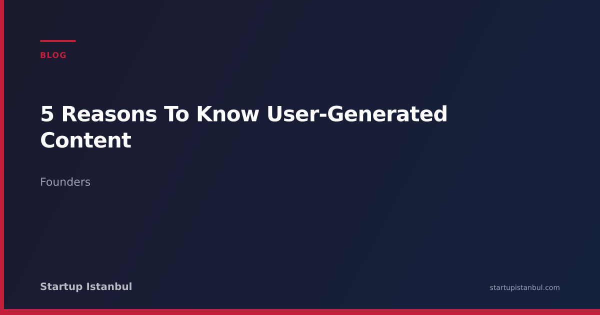 5 Reasons To Know User-Generated Content - Startup Istanbul