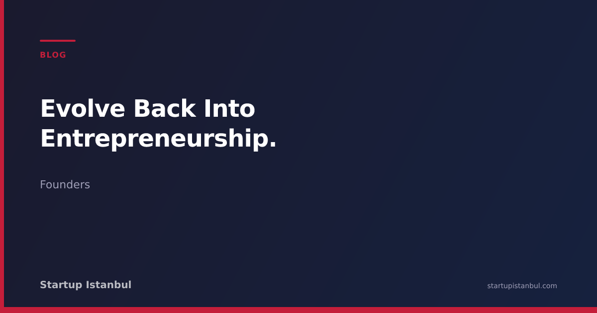 Evolve Back Into Entrepreneurship. - Startup Istanbul