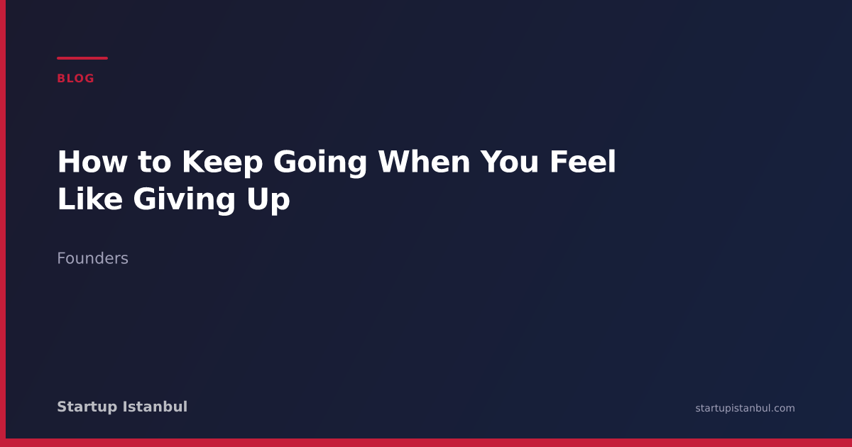 How to Keep Going When You Feel Like Giving Up - Startup Istanbul